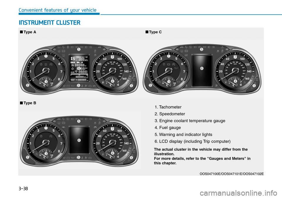 Hyundai Kona 2018 Owners Manual - RHD (UK, Australia) 3-38
Convenient features of your vehicle
1. Tachometer
2. Speedometer
3. Engine coolant temperature gauge
4. Fuel gauge
5. Warning and indicator lights
6. LCD display (including Trip computer)
OOS047 Hyundai Kona 2018 Owners Manual - RHD (UK, Australia) 3-38
Convenient features of your vehicle
1. Tachometer
2. Speedometer
3. Engine coolant temperature gauge
4. Fuel gauge
5. Warning and indicator lights
6. LCD display (including Trip computer)
OOS047