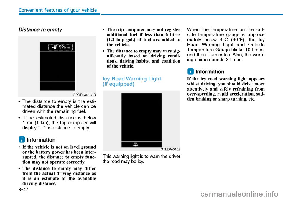 Hyundai Kona 2018 Owners Manual - RHD (UK, Australia) 3-42
Convenient features of your vehicle
Distance to empty
• The distance to empty is the esti-mated distance the vehicle can be
driven with the remaining fuel.
• If the estimated distance is belo Hyundai Kona 2018 Owners Manual - RHD (UK, Australia) 3-42
Convenient features of your vehicle
Distance to empty
• The distance to empty is the esti-mated distance the vehicle can be
driven with the remaining fuel.
• If the estimated distance is belo