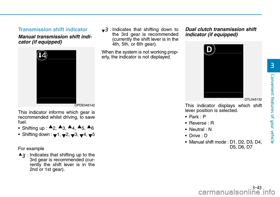 Hyundai Kona 2018 Owners Manual - RHD (UK, Australia) 3-43
Convenient features of your vehicle
3
Transmission shift indicator
Manual transmission shift indi-cator (if equipped)
This indicator informs which gear is
recommended whilst driving, to save
fuel Hyundai Kona 2018 Owners Manual - RHD (UK, Australia) 3-43
Convenient features of your vehicle
3
Transmission shift indicator
Manual transmission shift indi-cator (if equipped)
This indicator informs which gear is
recommended whilst driving, to save
fuel