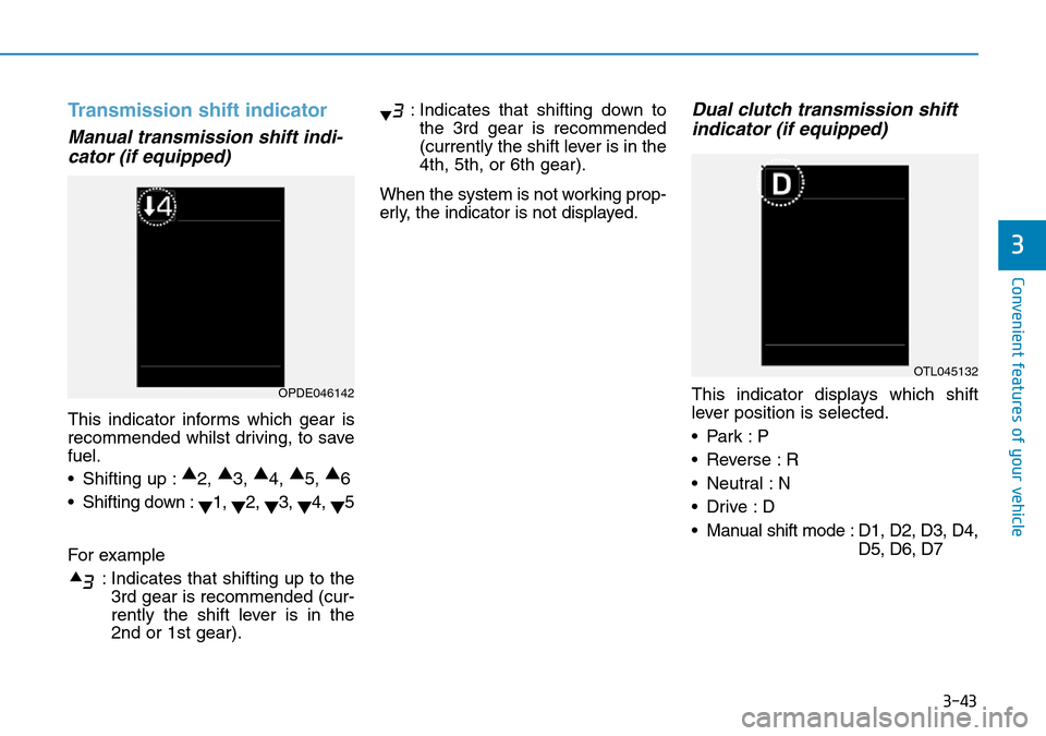 Hyundai Kona 2018  Owners Manual - RHD (UK, Australia) 3-43
Convenient features of your vehicle
3
Transmission shift indicator
Manual transmission shift indi-cator (if equipped)
This indicator informs which gear is
recommended whilst driving, to save
fuel