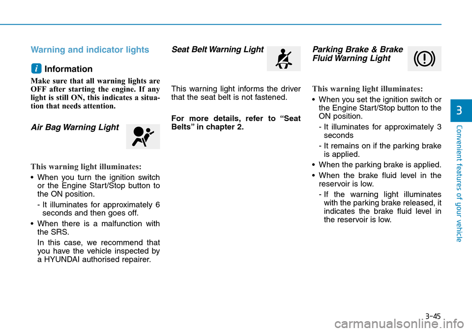 Hyundai Kona 2018 Owners Manual - RHD (UK, Australia) 3-45
Convenient features of your vehicle
3
Warning and indicator lightsInformation
Make sure that all warning lights are
OFF after starting the engine. If any
light is still ON, this indicates a situ Hyundai Kona 2018 Owners Manual - RHD (UK, Australia) 3-45
Convenient features of your vehicle
3
Warning and indicator lightsInformation
Make sure that all warning lights are
OFF after starting the engine. If any
light is still ON, this indicates a situ