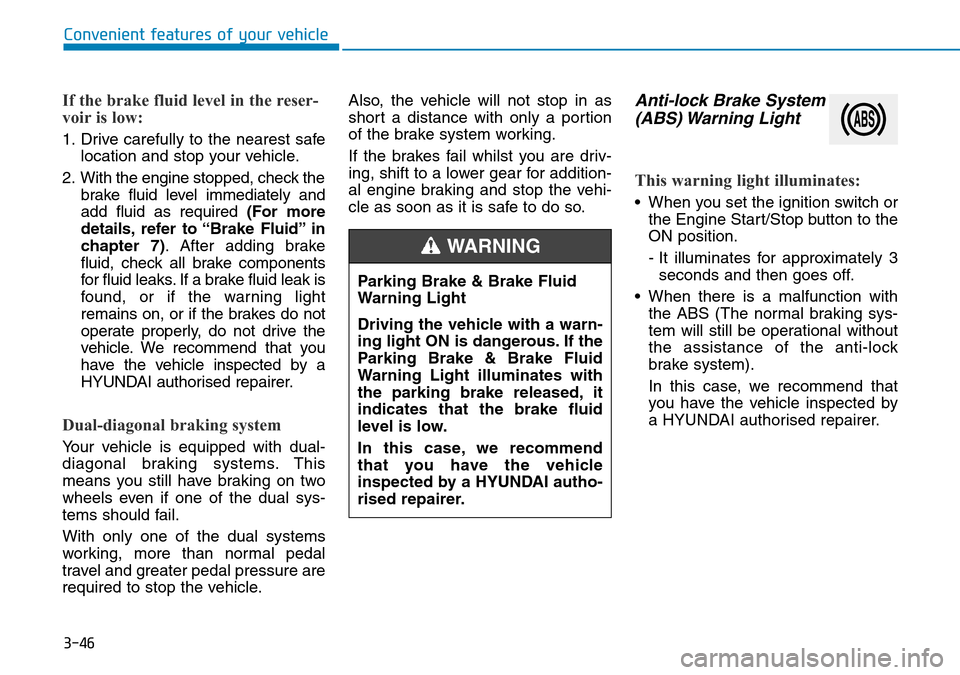 Hyundai Kona 2018 Owners Manual - RHD (UK, Australia) 3-46
Convenient features of your vehicle
If the brake fluid level in the reser-
voir is low:
1. Drive carefully to the nearest safelocation and stop your vehicle.
2. With the engine stopped, check the Hyundai Kona 2018 Owners Manual - RHD (UK, Australia) 3-46
Convenient features of your vehicle
If the brake fluid level in the reser-
voir is low:
1. Drive carefully to the nearest safelocation and stop your vehicle.
2. With the engine stopped, check the