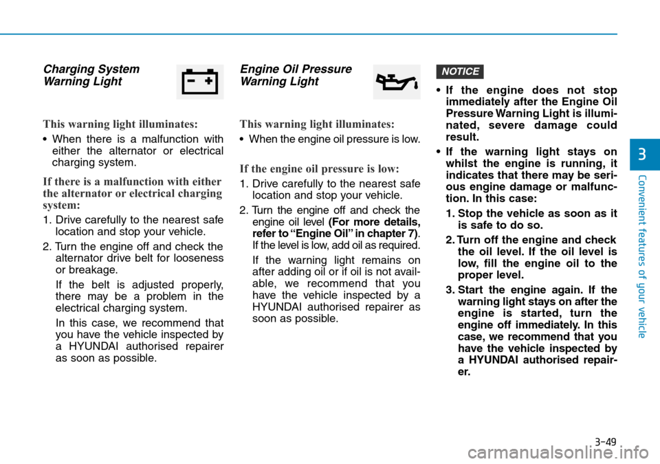 Hyundai Kona 2018 Owners Manual - RHD (UK, Australia) 3-49
Convenient features of your vehicle
3
Charging SystemWarning Light
This warning light illuminates:
• When there is a malfunction with
either the alternator or electrical
charging system.
If the Hyundai Kona 2018 Owners Manual - RHD (UK, Australia) 3-49
Convenient features of your vehicle
3
Charging SystemWarning Light
This warning light illuminates:
• When there is a malfunction with
either the alternator or electrical
charging system.
If the