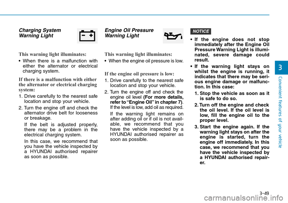 Hyundai Kona 2018  Owners Manual - RHD (UK, Australia) 3-49
Convenient features of your vehicle
3
Charging SystemWarning Light
This warning light illuminates:
• When there is a malfunction with
either the alternator or electrical
charging system.
If the