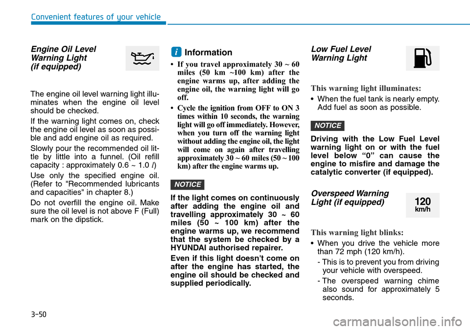 Hyundai Kona 2018 Owners Manual - RHD (UK, Australia) 3-50
Convenient features of your vehicle
Engine Oil LevelWarning Light(if equipped)
The engine oil level warning light illu-
minates when the engine oil level
should be checked.
If the warning light c Hyundai Kona 2018 Owners Manual - RHD (UK, Australia) 3-50
Convenient features of your vehicle
Engine Oil LevelWarning Light(if equipped)
The engine oil level warning light illu-
minates when the engine oil level
should be checked.
If the warning light c