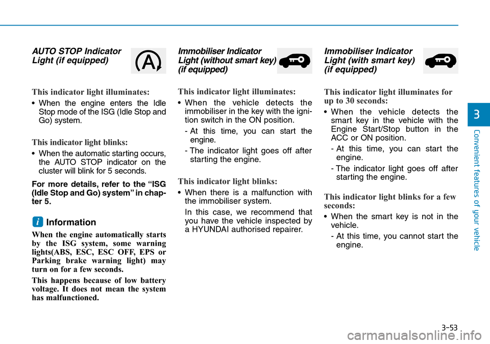 Hyundai Kona 2018 Owners Manual - RHD (UK, Australia) 3-53
Convenient features of your vehicle
3
AUTO STOP IndicatorLight (if equipped)
This indicator light illuminates:
• When the engine enters the Idle
Stop mode of the ISG (Idle Stop and
Go) system.
Hyundai Kona 2018 Owners Manual - RHD (UK, Australia) 3-53
Convenient features of your vehicle
3
AUTO STOP IndicatorLight (if equipped)
This indicator light illuminates:
• When the engine enters the Idle
Stop mode of the ISG (Idle Stop and
Go) system.