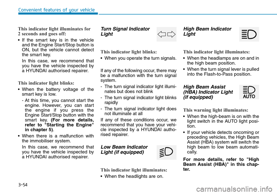 Hyundai Kona 2018 Owners Manual - RHD (UK, Australia) 3-54
Convenient features of your vehicle
This indicator light illuminates for
2 seconds and goes off:
• If the smart key is in the vehicleand the Engine Start/Stop button is
ON, but the vehicle cann Hyundai Kona 2018 Owners Manual - RHD (UK, Australia) 3-54
Convenient features of your vehicle
This indicator light illuminates for
2 seconds and goes off:
• If the smart key is in the vehicleand the Engine Start/Stop button is
ON, but the vehicle cann