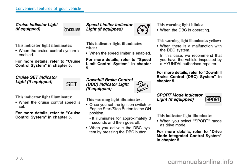 Hyundai Kona 2018 Owners Manual - RHD (UK, Australia) 3-56
Convenient features of your vehicle
Cruise Indicator Light
(if equipped)
This indicator light illuminates:
• When the cruise control system is
enabled.
For more details, refer to "Cruise
Contro Hyundai Kona 2018 Owners Manual - RHD (UK, Australia) 3-56
Convenient features of your vehicle
Cruise Indicator Light
(if equipped)
This indicator light illuminates:
• When the cruise control system is
enabled.
For more details, refer to "Cruise
Contro