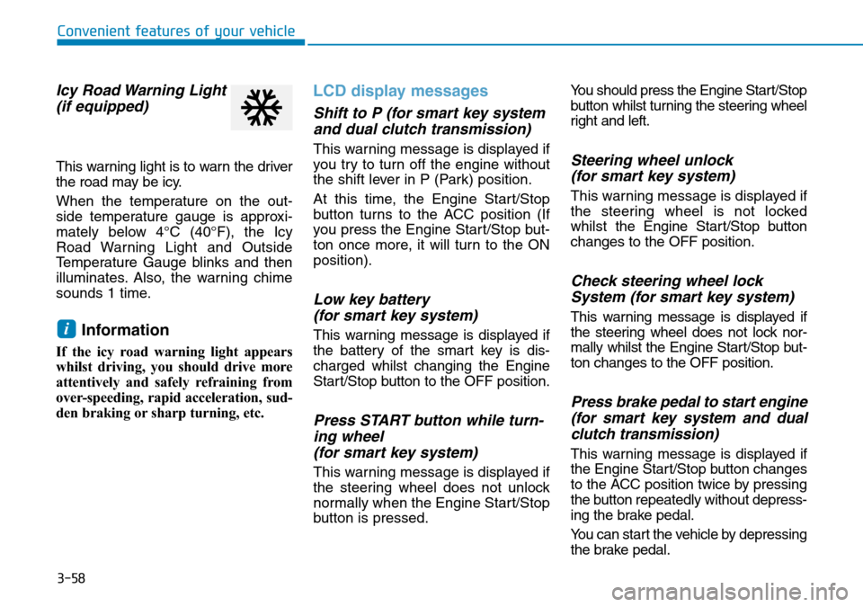 Hyundai Kona 2018  Owners Manual - RHD (UK, Australia) 3-58
Convenient features of your vehicle
Icy Road Warning Light(if equipped)
This warning light is to warn the driver
the road may be icy.
When the temperature on the out-
side temperature gauge is ap