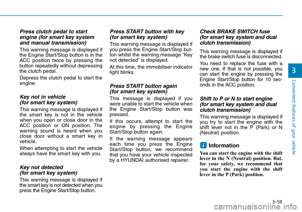 Hyundai Kona 2018 Owners Manual - RHD (UK, Australia) 3-59
Convenient features of your vehicle
3
Press clutch pedal to startengine (for smart key systemand manual transmission)
This warning message is displayed if
the Engine Start/Stop button is in the
A Hyundai Kona 2018 Owners Manual - RHD (UK, Australia) 3-59
Convenient features of your vehicle
3
Press clutch pedal to startengine (for smart key systemand manual transmission)
This warning message is displayed if
the Engine Start/Stop button is in the
A