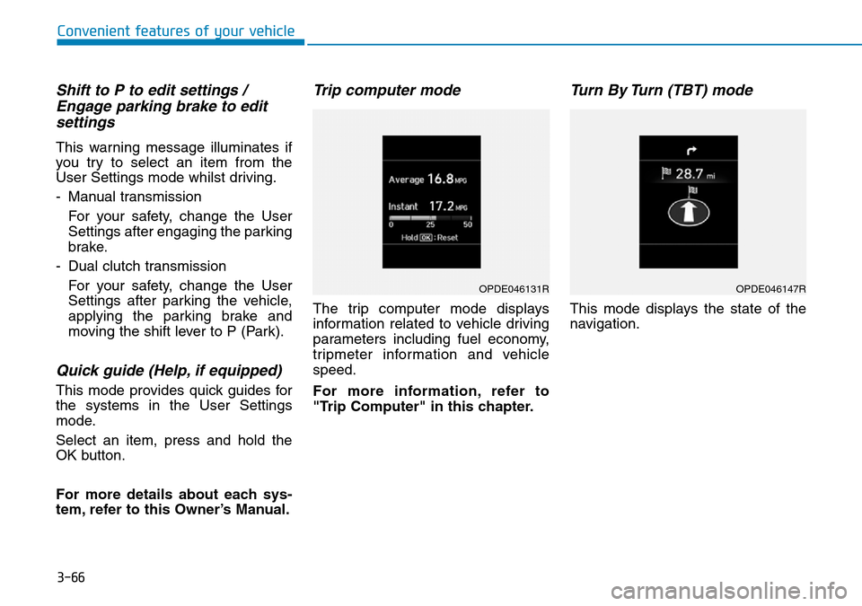 Hyundai Kona 2018  Owners Manual - RHD (UK, Australia) 3-66
Convenient features of your vehicle
Shift to P to edit settings /Engage parking brake to editsettings
This warning message illuminates if
you try to select an item from the
User Settings mode whi