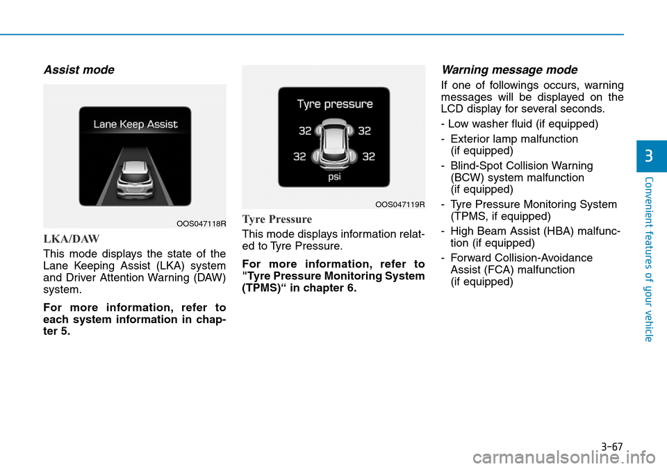 Hyundai Kona 2018 Owners Manual - RHD (UK, Australia) 3-67
Convenient features of your vehicle
3
Assist mode
LKA/DAW
This mode displays the state of the
Lane Keeping Assist (LKA) system
and Driver Attention Warning (DAW)
system.
For more information, ref Hyundai Kona 2018 Owners Manual - RHD (UK, Australia) 3-67
Convenient features of your vehicle
3
Assist mode
LKA/DAW
This mode displays the state of the
Lane Keeping Assist (LKA) system
and Driver Attention Warning (DAW)
system.
For more information, ref