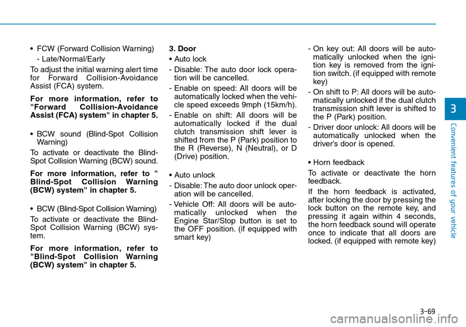 Hyundai Kona 2018 Owners Manual - RHD (UK, Australia) 3-69
Convenient features of your vehicle
3
• FCW (Forward Collision Warning)- Late/Normal/Early
To adjust the initial warning alert time
for Forward Collision-Avoidance
Assist (FCA) system.
For more Hyundai Kona 2018 Owners Manual - RHD (UK, Australia) 3-69
Convenient features of your vehicle
3
• FCW (Forward Collision Warning)- Late/Normal/Early
To adjust the initial warning alert time
for Forward Collision-Avoidance
Assist (FCA) system.
For more