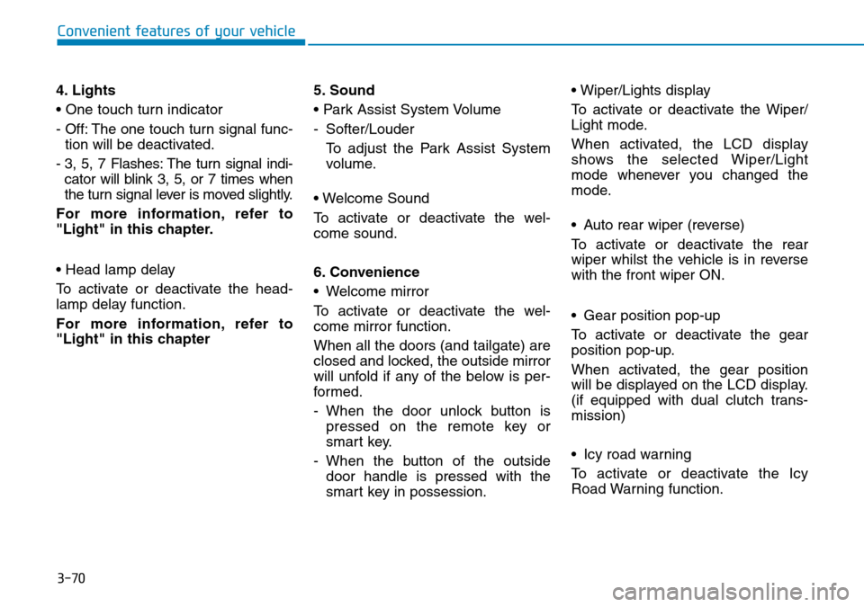 Hyundai Kona 2018 Owners Manual - RHD (UK, Australia) 3-70
Convenient features of your vehicle
4. Lights
• One touch turn indicator
- Off: The one touch turn signal func- tion will be deactivated.
- 3, 5, 7 Flashes: The turn signal indi- cator will bli Hyundai Kona 2018 Owners Manual - RHD (UK, Australia) 3-70
Convenient features of your vehicle
4. Lights
• One touch turn indicator
- Off: The one touch turn signal func- tion will be deactivated.
- 3, 5, 7 Flashes: The turn signal indi- cator will bli