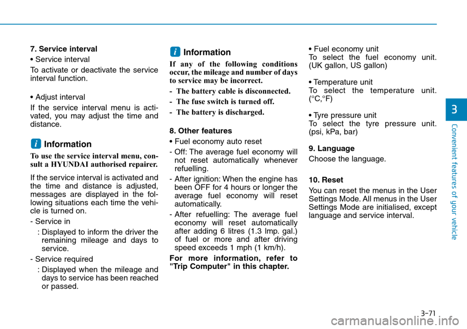 Hyundai Kona 2018 Owners Manual - RHD (UK, Australia) 3-71
Convenient features of your vehicle
3
7. Service interval
• Service interval
To activate or deactivate the service
interval function.
• Adjust interval
If the service interval menu is acti-
v Hyundai Kona 2018 Owners Manual - RHD (UK, Australia) 3-71
Convenient features of your vehicle
3
7. Service interval
• Service interval
To activate or deactivate the service
interval function.
• Adjust interval
If the service interval menu is acti-
v