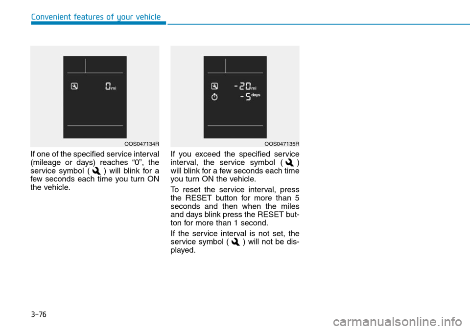 Hyundai Kona 2018 Owners Manual - RHD (UK, Australia) 3-76
Convenient features of your vehicle
If one of the specified service interval
(mileage or days) reaches “0”, the
service symbol ( ) will blink for a
few seconds each time you turn ON
the vehic Hyundai Kona 2018 Owners Manual - RHD (UK, Australia) 3-76
Convenient features of your vehicle
If one of the specified service interval
(mileage or days) reaches “0”, the
service symbol ( ) will blink for a
few seconds each time you turn ON
the vehic