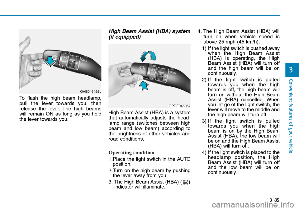 Hyundai Kona 2018  Owners Manual - RHD (UK, Australia) 3-85
Convenient features of your vehicle
To flash the high beam headlamp,
pull the lever towards you, then
release the lever. The high beams
will remain ON as long as you hold
the lever towards you.
H