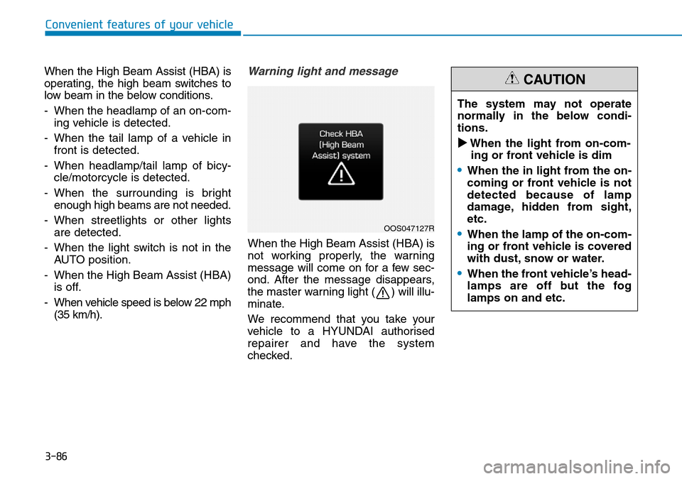 Hyundai Kona 2018  Owners Manual - RHD (UK, Australia) 3-86
When the High Beam Assist (HBA) is
operating, the high beam switches to
low beam in the below conditions.
- When the headlamp of an on-com-ing vehicle is detected.
- When the tail lamp of a vehic