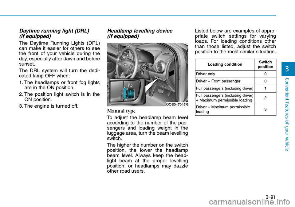 Hyundai Kona 2018  Owners Manual - RHD (UK, Australia) 3-91
Convenient features of your vehicle
3
Daytime running light (DRL) (if equipped)
The Daytime Running Lights (DRL)
can make it easier for others to see
the front of your vehicle during the
day, esp
