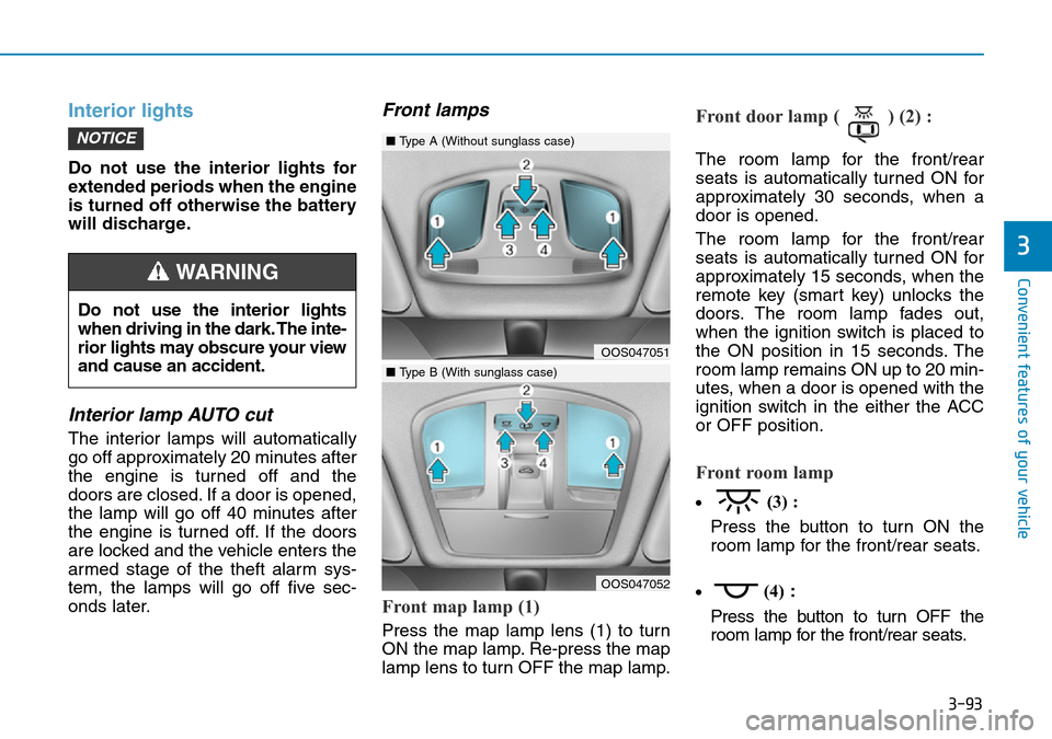 Hyundai Kona 2018 Owners Manual - RHD (UK, Australia) 3-93
Convenient features of your vehicle
Interior lights
Do not use the interior lights for
extended periods when the engine
is turned off otherwise the battery
will discharge.
Interior lamp AUTO cut
Hyundai Kona 2018 Owners Manual - RHD (UK, Australia) 3-93
Convenient features of your vehicle
Interior lights
Do not use the interior lights for
extended periods when the engine
is turned off otherwise the battery
will discharge.
Interior lamp AUTO cut