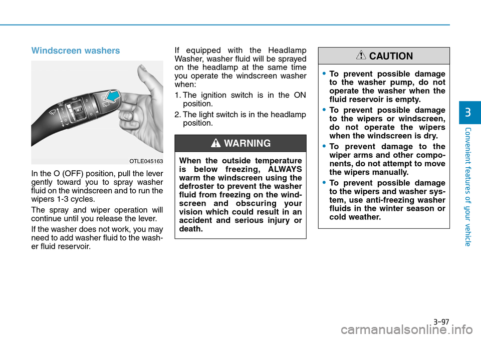 Hyundai Kona 2018 Owners Manual - RHD (UK, Australia) 3-97
Convenient features of your vehicle
3
Windscreen washers
In the O (OFF) position, pull the lever
gently toward you to spray washer
fluid on the windscreen and to run the
wipers 1-3 cycles.
The s Hyundai Kona 2018 Owners Manual - RHD (UK, Australia) 3-97
Convenient features of your vehicle
3
Windscreen washers
In the O (OFF) position, pull the lever
gently toward you to spray washer
fluid on the windscreen and to run the
wipers 1-3 cycles.
The s