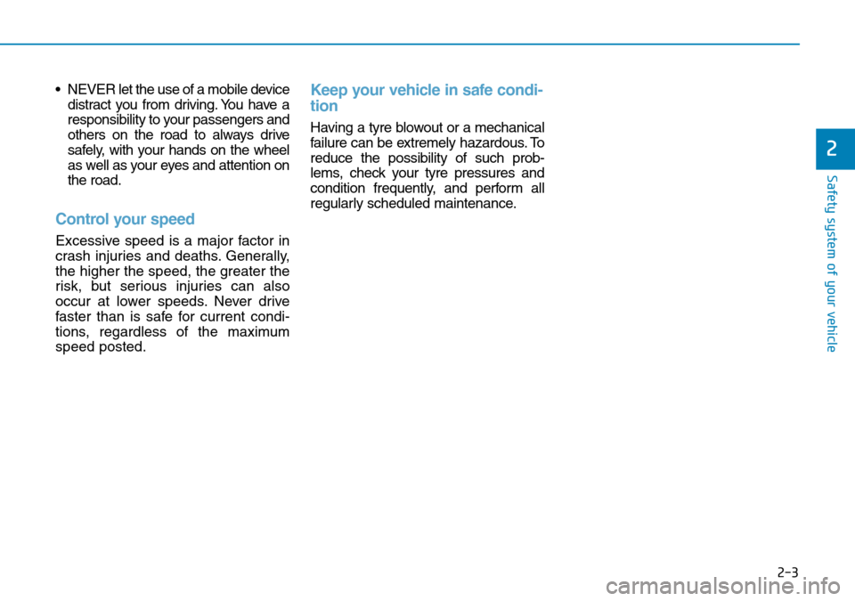 Hyundai Kona 2018  Owners Manual - RHD (UK, Australia) 2-3
Safety system of your vehicle
• NEVER let the use of a mobile devicedistract you from driving. You have a
responsibility to your passengers and
others on the road to always drive
safely, with yo