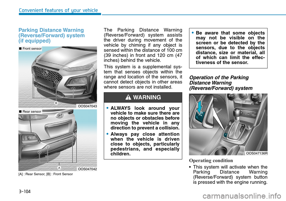 Hyundai Kona 2018  Owners Manual - RHD (UK, Australia) 3-104
Convenient features of your vehicle
Parking Distance Warning
(Reverse/Forward) system 
(if equipped)
[A] : Rear Sensor, [B] : Front Sensor
The Parking Distance Warning
(Reverse/Forward) system a