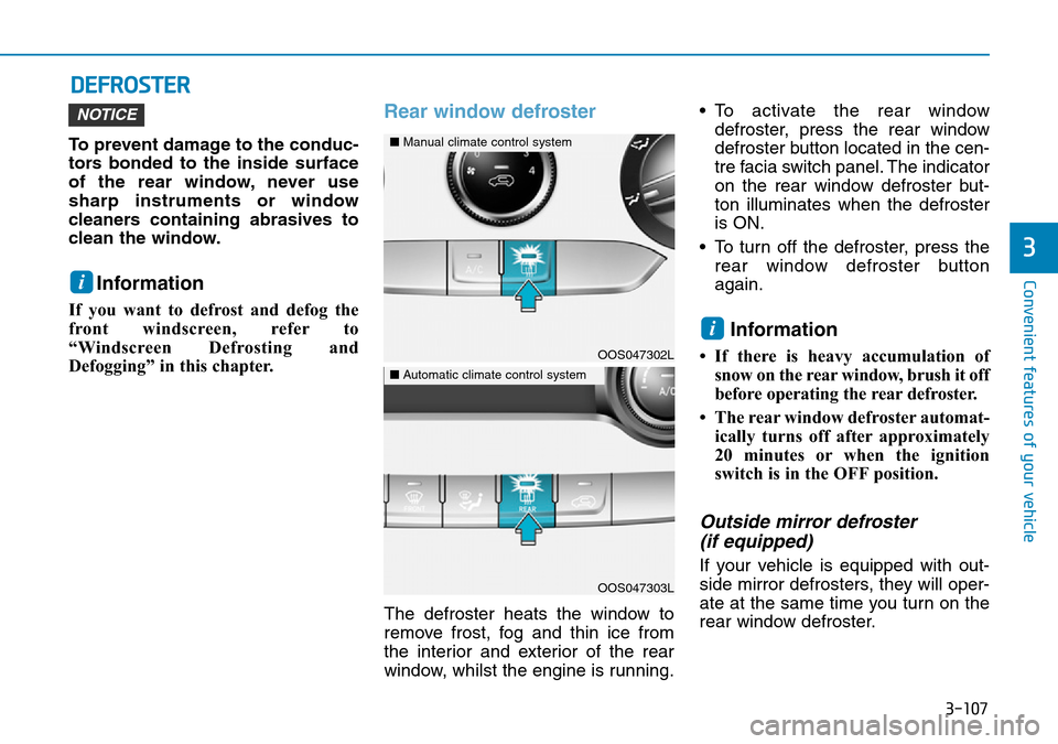 Hyundai Kona 2018 Owners Manual - RHD (UK, Australia) 3-107
Convenient features of your vehicle
3
DEFROSTER
To prevent damage to the conduc-
tors bonded to the inside surface
of the rear window, never use
sharp instruments or window
cleaners containing a Hyundai Kona 2018 Owners Manual - RHD (UK, Australia) 3-107
Convenient features of your vehicle
3
DEFROSTER
To prevent damage to the conduc-
tors bonded to the inside surface
of the rear window, never use
sharp instruments or window
cleaners containing a