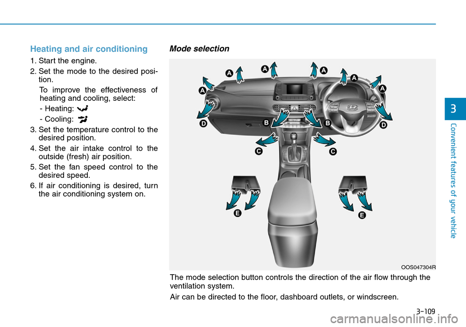 Hyundai Kona 2018 Owners Manual - RHD (UK, Australia) 3-109
Convenient features of your vehicle
3
Heating and air conditioning
1. Start the engine.
2. Set the mode to the desired posi-tion.
To improve the effectiveness ofheating and cooling, select:
- He Hyundai Kona 2018 Owners Manual - RHD (UK, Australia) 3-109
Convenient features of your vehicle
3
Heating and air conditioning
1. Start the engine.
2. Set the mode to the desired posi-tion.
To improve the effectiveness ofheating and cooling, select:
- He