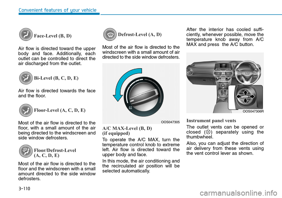 Hyundai Kona 2018 Owners Manual - RHD (UK, Australia) 3-110
Convenient features of your vehicle
Face-Level (B, D)
Air flow is directed toward the upper
body and face. Additionally, each
outlet can be controlled to direct the
air discharged from the outle Hyundai Kona 2018 Owners Manual - RHD (UK, Australia) 3-110
Convenient features of your vehicle
Face-Level (B, D)
Air flow is directed toward the upper
body and face. Additionally, each
outlet can be controlled to direct the
air discharged from the outle