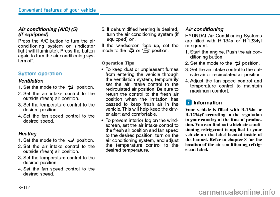 Hyundai Kona 2018 Owners Manual - RHD (UK, Australia) 3-112
Convenient features of your vehicle
Air conditioning (A/C) (5)(if equipped)
Press the A/C button to turn the air
conditioning system on (indicator
light will illuminate). Press the button
again Hyundai Kona 2018 Owners Manual - RHD (UK, Australia) 3-112
Convenient features of your vehicle
Air conditioning (A/C) (5)(if equipped)
Press the A/C button to turn the air
conditioning system on (indicator
light will illuminate). Press the button
again