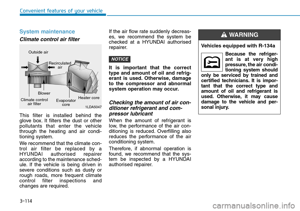 Hyundai Kona 2018 Owners Manual - RHD (UK, Australia) 3-114
Convenient features of your vehicle
System maintenance
Climate control air filter
This filter is installed behind the
glove box. It filters the dust or other
pollutants that enter the vehicle
t Hyundai Kona 2018 Owners Manual - RHD (UK, Australia) 3-114
Convenient features of your vehicle
System maintenance
Climate control air filter
This filter is installed behind the
glove box. It filters the dust or other
pollutants that enter the vehicle
t