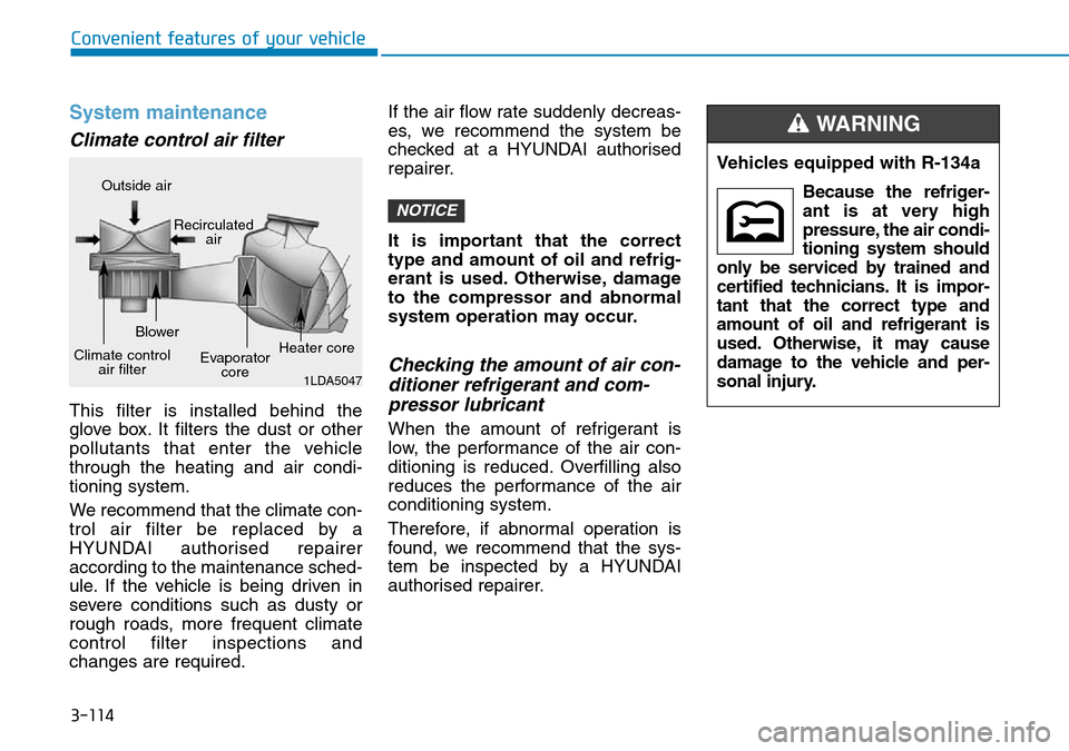 Hyundai Kona 2018  Owners Manual - RHD (UK, Australia) 3-114
Convenient features of your vehicle
System maintenance
Climate control air filter 
This filter is installed behind the
glove box. It filters the dust or other
pollutants that enter the vehicle
t