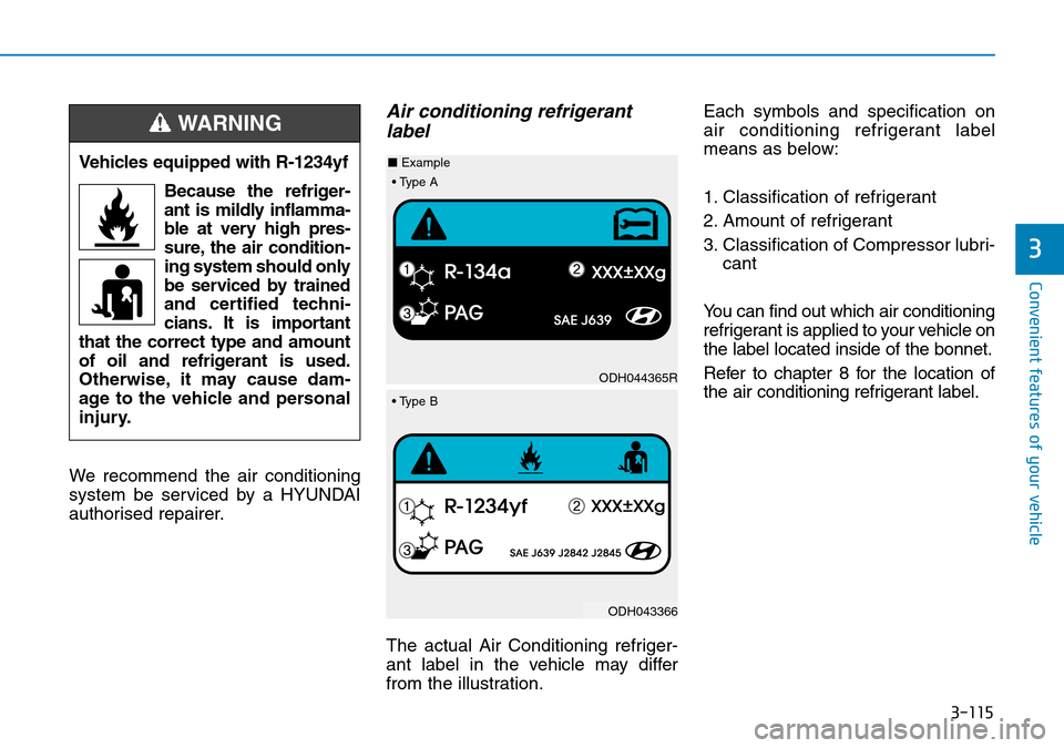 Hyundai Kona 2018 Owners Manual - RHD (UK, Australia) 3-115
Convenient features of your vehicle
3
We recommend the air conditioning
system be serviced by a HYUNDAI
authorised repairer.
Air conditioning refrigerantlabel
The actual Air Conditioning refrige Hyundai Kona 2018 Owners Manual - RHD (UK, Australia) 3-115
Convenient features of your vehicle
3
We recommend the air conditioning
system be serviced by a HYUNDAI
authorised repairer.
Air conditioning refrigerantlabel
The actual Air Conditioning refrige