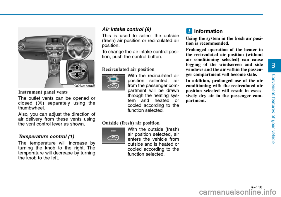 Hyundai Kona 2018 Owners Manual - RHD (UK, Australia) 3-119
Convenient features of your vehicle
3
Instrument panel vents
The outlet vents can be opened or
closed ( ) separately using the
thumbwheel.
Also, you can adjust the direction of
air delivery from Hyundai Kona 2018 Owners Manual - RHD (UK, Australia) 3-119
Convenient features of your vehicle
3
Instrument panel vents
The outlet vents can be opened or
closed ( ) separately using the
thumbwheel.
Also, you can adjust the direction of
air delivery from