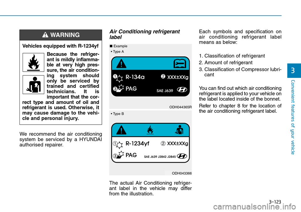Hyundai Kona 2018 Owners Manual - RHD (UK, Australia) 3-123
Convenient features of your vehicle
3
We recommend the air conditioning
system be serviced by a HYUNDAI
authorised repairer.
Air Conditioning refrigerantlabel
The actual Air Conditioning refrige Hyundai Kona 2018 Owners Manual - RHD (UK, Australia) 3-123
Convenient features of your vehicle
3
We recommend the air conditioning
system be serviced by a HYUNDAI
authorised repairer.
Air Conditioning refrigerantlabel
The actual Air Conditioning refrige