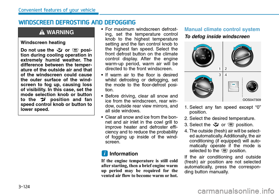 Hyundai Kona 2018 Owners Manual - RHD (UK, Australia) 3-124
WINDSCREEN DEFROSTING AND DEFOGGING
Convenient features of your vehicle• For maximum windscreen defrost-ing, set the temperature control
knob to the highest temperature
setting and the fan con Hyundai Kona 2018 Owners Manual - RHD (UK, Australia) 3-124
WINDSCREEN DEFROSTING AND DEFOGGING
Convenient features of your vehicle• For maximum windscreen defrost-ing, set the temperature control
knob to the highest temperature
setting and the fan con