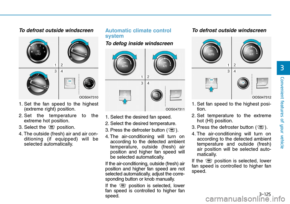 Hyundai Kona 2018 Owners Manual - RHD (UK, Australia) 3-125
Convenient features of your vehicle
3
To defrost outside windscreen
1. Set the fan speed to the highest(extreme right) position.
2. Set the temperature to the extreme hot position.
3. Select t Hyundai Kona 2018 Owners Manual - RHD (UK, Australia) 3-125
Convenient features of your vehicle
3
To defrost outside windscreen
1. Set the fan speed to the highest(extreme right) position.
2. Set the temperature to the extreme hot position.
3. Select t