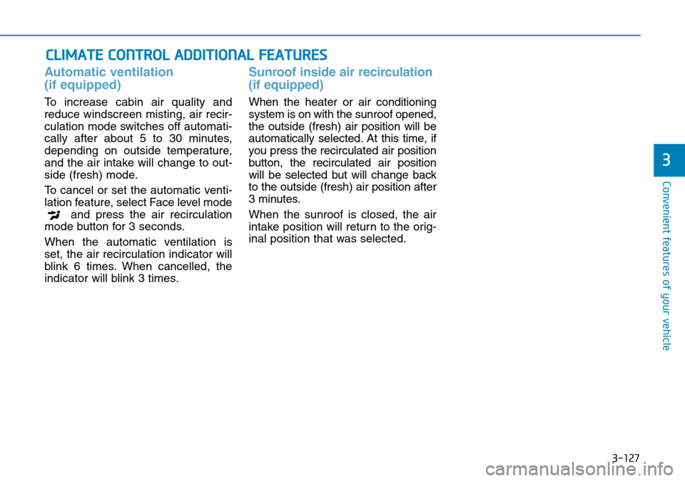 Hyundai Kona 2018 Owners Manual - RHD (UK, Australia) 3-127
Convenient features of your vehicle
Automatic ventilation
(if equipped)
To increase cabin air quality and
reduce windscreen misting, air recir-
culation mode switches off automati-
cally after Hyundai Kona 2018 Owners Manual - RHD (UK, Australia) 3-127
Convenient features of your vehicle
Automatic ventilation
(if equipped)
To increase cabin air quality and
reduce windscreen misting, air recir-
culation mode switches off automati-
cally after