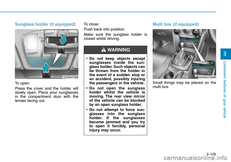 Hyundai Kona 2018 Owners Manual - RHD (UK, Australia) 3-129
Convenient features of your vehicle
3
Sunglass holder (if equipped)
To open:
Press the cover and the holder will
slowly open. Place your sunglasses
in the compartment door with the
lenses facing Hyundai Kona 2018 Owners Manual - RHD (UK, Australia) 3-129
Convenient features of your vehicle
3
Sunglass holder (if equipped)
To open:
Press the cover and the holder will
slowly open. Place your sunglasses
in the compartment door with the
lenses facing