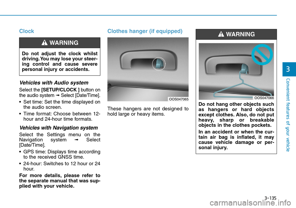 Hyundai Kona 2018  Owners Manual - RHD (UK, Australia) 3-135
Convenient features of your vehicle
3
Clock
Vehicles with Audio system
Select the [SETUP/CLOCK ]button on
the audio system ➟Select [Date/Time].
• Set time: Set the time displayed on
the audi