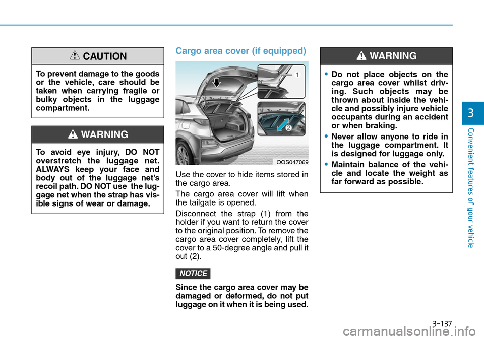 Hyundai Kona 2018 Owners Manual - RHD (UK, Australia) 3-137
Convenient features of your vehicle
3
Cargo area cover (if equipped)
Use the cover to hide items stored in
the cargo area.
The cargo area cover will lift when
the tailgate is opened.
Disconnect Hyundai Kona 2018 Owners Manual - RHD (UK, Australia) 3-137
Convenient features of your vehicle
3
Cargo area cover (if equipped)
Use the cover to hide items stored in
the cargo area.
The cargo area cover will lift when
the tailgate is opened.
Disconnect