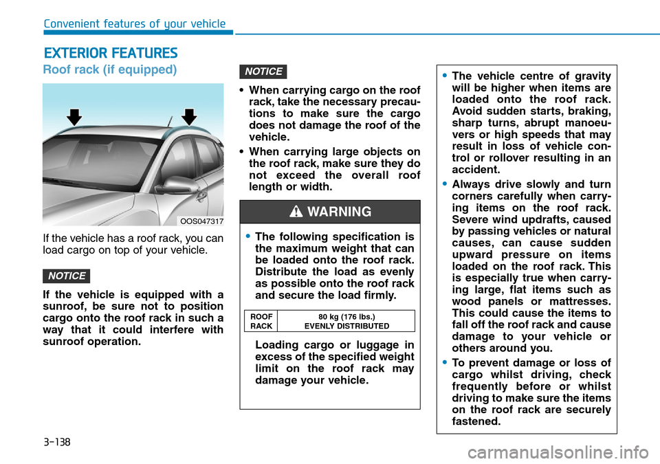Hyundai Kona 2018 Owners Manual - RHD (UK, Australia) 3-138
Roof rack (if equipped)
If the vehicle has a roof rack, you can
load cargo on top of your vehicle.
If the vehicle is equipped with a
sunroof, be sure not to position
cargo onto the roof rack in Hyundai Kona 2018 Owners Manual - RHD (UK, Australia) 3-138
Roof rack (if equipped)
If the vehicle has a roof rack, you can
load cargo on top of your vehicle.
If the vehicle is equipped with a
sunroof, be sure not to position
cargo onto the roof rack in