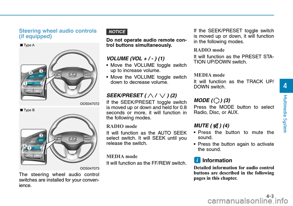 Hyundai Kona 2018 Owners Manual - RHD (UK, Australia) 4-3
Multimedia System
4
Steering wheel audio controls
(if equipped)
The steering wheel audio control
switches are installed for your conven-
ience.Do not operate audio remote con-
trol buttons simulta Hyundai Kona 2018 Owners Manual - RHD (UK, Australia) 4-3
Multimedia System
4
Steering wheel audio controls
(if equipped)
The steering wheel audio control
switches are installed for your conven-
ience.Do not operate audio remote con-
trol buttons simulta