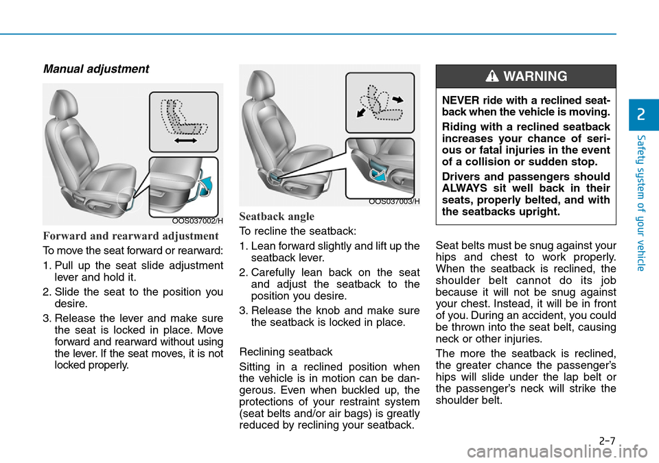 Hyundai Kona 2018   - RHD (UK, Australia) Owners Guide 2-7
Safety system of your vehicle
Manual adjustment 
Forward and rearward adjustment 
To move the seat forward or rearward:
1. Pull up the seat slide adjustmentlever and hold it.
2. Slide the seat to 