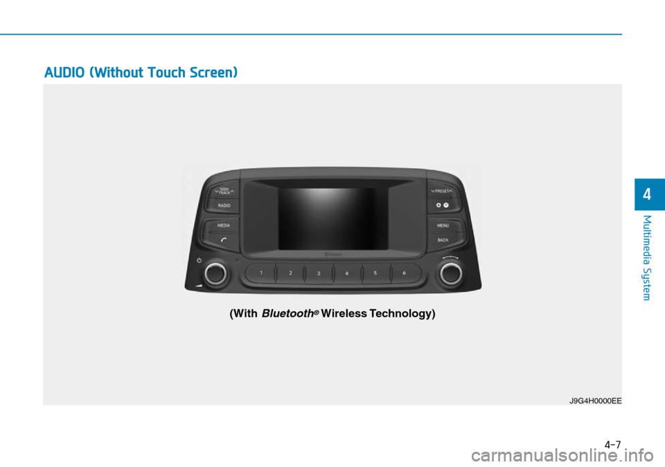 Hyundai Kona 2018 Owners Manual - RHD (UK, Australia) 4-7
Multimedia System
4
AUDIO (Without Touch Screen)
J9G4H0000EE
(With Bluetooth®Wireless Technology) Hyundai Kona 2018 Owners Manual - RHD (UK, Australia) 4-7
Multimedia System
4
AUDIO (Without Touch Screen)
J9G4H0000EE
(With Bluetooth®Wireless Technology)