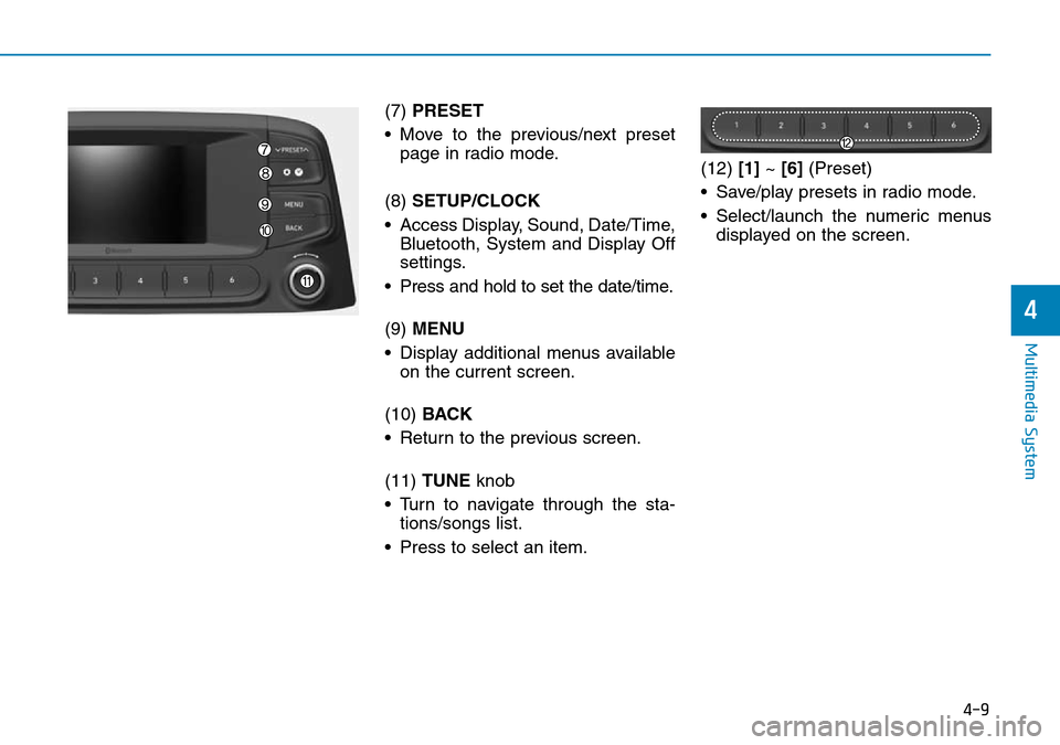 Hyundai Kona 2018 Owners Manual - RHD (UK, Australia) 4-9
Multimedia System
4
(7) PRESET
• Move to the previous/next preset page in radio mode.
(8) SETUP/CLOCK
• Access Display, Sound, Date/Time, Bluetooth, System and Display Off
settings.
• Press Hyundai Kona 2018 Owners Manual - RHD (UK, Australia) 4-9
Multimedia System
4
(7) PRESET
• Move to the previous/next preset page in radio mode.
(8) SETUP/CLOCK
• Access Display, Sound, Date/Time, Bluetooth, System and Display Off
settings.
• Press