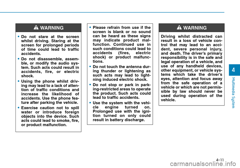 Hyundai Kona 2018 Owners Manual - RHD (UK, Australia) 4-11
Multimedia System
4
•Do not stare at the screen
whilst driving. Staring at the
screen for prolonged periods
of time could lead to traffic
accidents.
•Do not disassemble, assem-
ble, or modify Hyundai Kona 2018 Owners Manual - RHD (UK, Australia) 4-11
Multimedia System
4
•Do not stare at the screen
whilst driving. Staring at the
screen for prolonged periods
of time could lead to traffic
accidents.
•Do not disassemble, assem-
ble, or modify