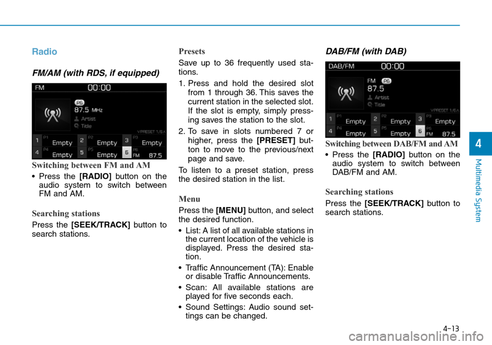 Hyundai Kona 2018  Owners Manual - RHD (UK, Australia) 4-13
Multimedia System
4
Radio
FM/AM (with RDS, if equipped)
Switching between FM and AM
• Press the [RADIO]button on the
audio system to switch between
FM and AM.
Searching stations
Press the [SEEK