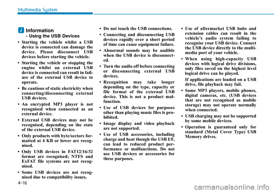 Hyundai Kona 2018 Owners Manual - RHD (UK, Australia) 4-16
Multimedia System
Information
- Usingthe USB Devices
• Starting the vehicle whilst a USB device is connected can damage the
device. Please disconnect USB
devices before starting the vehicle.
Hyundai Kona 2018 Owners Manual - RHD (UK, Australia) 4-16
Multimedia System
Information
- Usingthe USB Devices
• Starting the vehicle whilst a USB device is connected can damage the
device. Please disconnect USB
devices before starting the vehicle.
